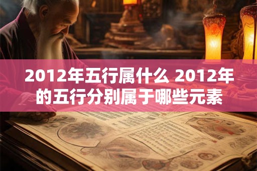 2012年五行属什么 2012年的五行分别属于哪些元素