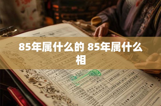 85年属什么的 85年属什么相