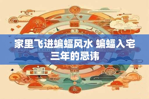 家里飞进蝙蝠风水 蝙蝠入宅三年的忌讳