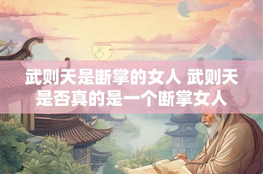 武则天是断掌的女人 武则天是否真的是一个断掌女人
