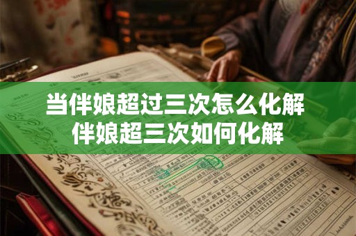 当伴娘超过三次怎么化解 伴娘超三次如何化解