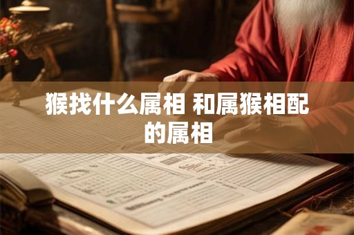 猴找什么属相 和属猴相配的属相