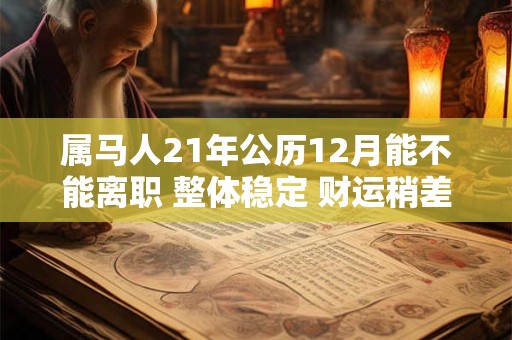 属马人21年公历12月能不能离职 整体稳定 财运稍差