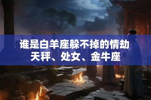 谁是白羊座躲不掉的情劫 天秤、处女、金牛座