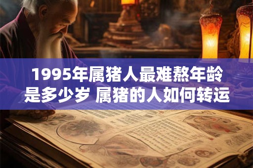 1995年属猪人最难熬年龄是多少岁 属猪的人如何转运