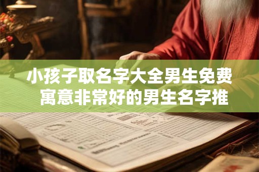 小孩子取名字大全男生免费  寓意非常好的男生名字推荐
