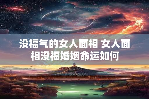 没福气的女人面相 女人面相没福婚姻命运如何