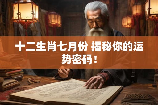 十二生肖七月份 揭秘你的运势密码！