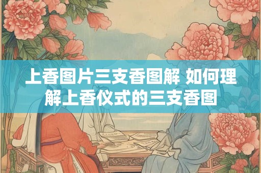 上香图片三支香图解 如何理解上香仪式的三支香图