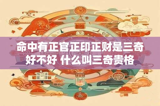 命中有正官正印正财是三奇好不好 什么叫三奇贵格