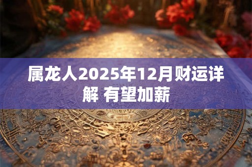 属龙人2025年12月财运详解 有望加薪