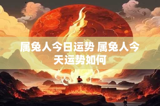 属兔人今日运势 属兔人今天运势如何