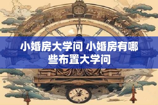 小婚房大学问 小婚房有哪些布置大学问