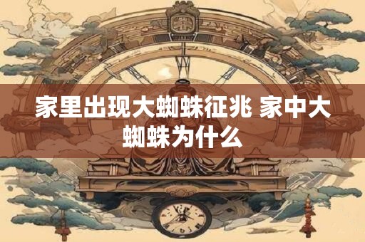 家里出现大蜘蛛征兆 家中大蜘蛛为什么
