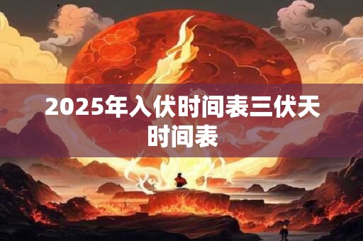 2025年入伏时间表三伏天时间表