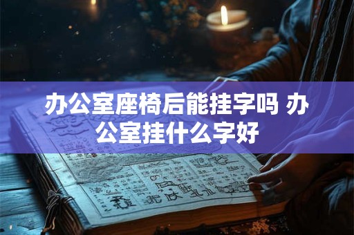 办公室座椅后能挂字吗 办公室挂什么字好