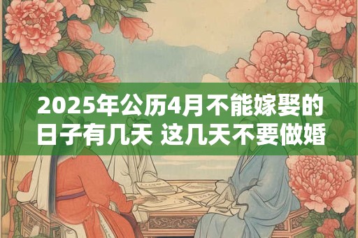 2025年公历4月不能嫁娶的日子有几天 这几天不要做婚嫁