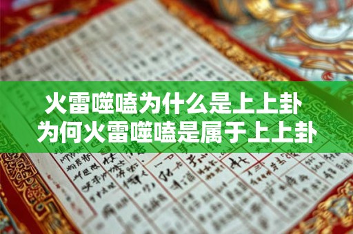 火雷噬嗑为什么是上上卦 为何火雷噬嗑是属于上上卦