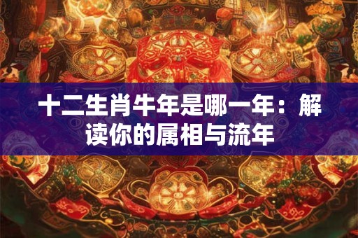 十二生肖牛年是哪一年：解读你的属相与流年