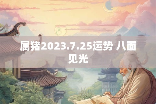 属猪2026.7.25运势 八面见光