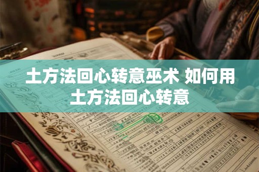 土方法回心转意巫术 如何用土方法回心转意