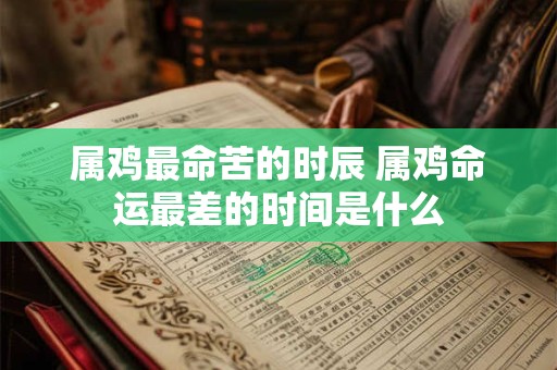 属鸡最命苦的时辰 属鸡命运最差的时间是什么
