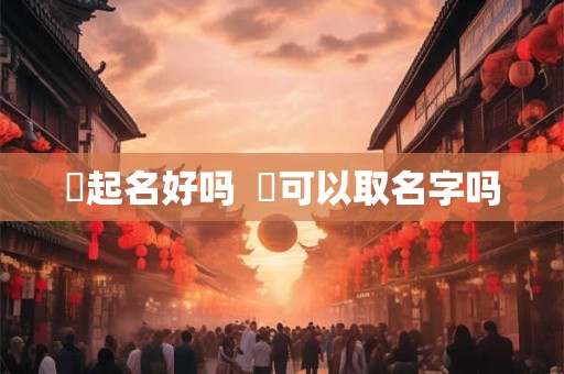 炑起名好吗  嫙可以取名字吗