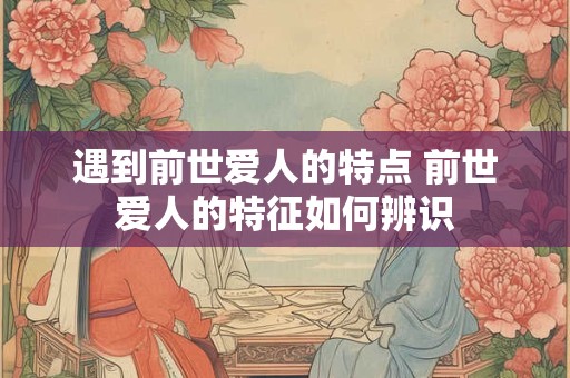 遇到前世爱人的特点 前世爱人的特征如何辨识