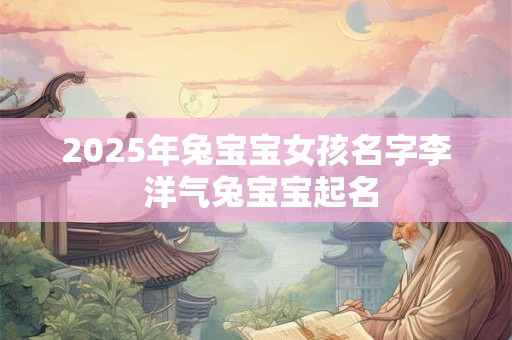 2026年兔宝宝女孩名字李 洋气兔宝宝起名