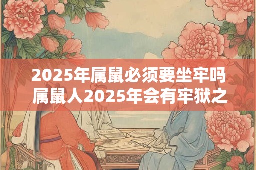 2026年属鼠必须要坐牢吗 属鼠人2026年会有牢狱之灾吗