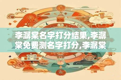 李潺棠名字打分结果,李潺棠免费测名字打分,李潺棠周易免费测名字打分