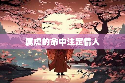 属虎的命中注定情人 属虎的命中注定情人