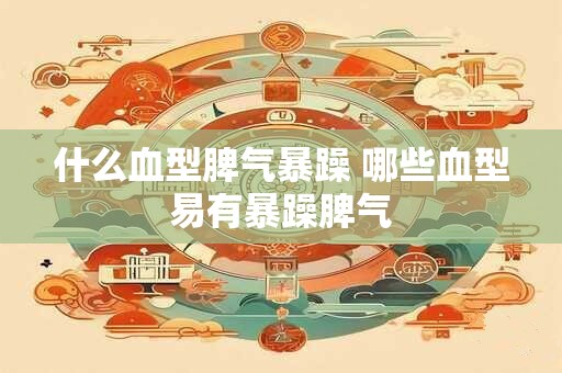 什么血型脾气暴躁 哪些血型易有暴躁脾气