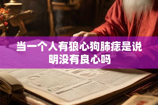 当一个人有狼心狗肺痣是说明没有良心吗
