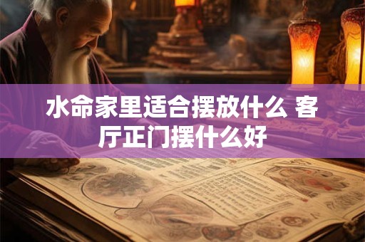 水命家里适合摆放什么 客厅正门摆什么好