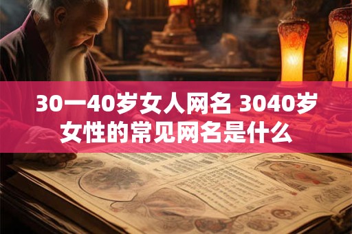 30一40岁女人网名 3040岁女性的常见网名是什么