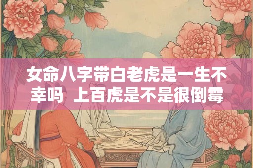 女命八字带白老虎是一生不幸吗  上百虎是不是很倒霉