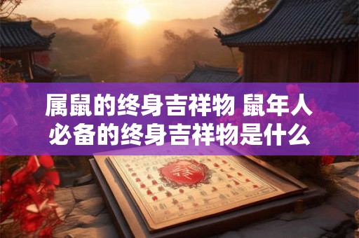 属鼠的终身吉祥物 鼠年人必备的终身吉祥物是什么