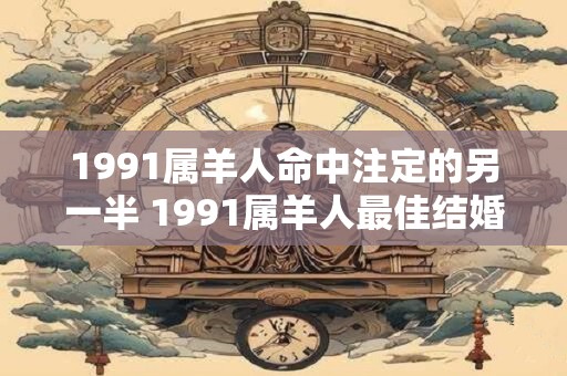1991属羊人命中注定的另一半 1991属羊人最佳结婚年龄