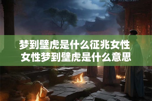 梦到壁虎是什么征兆女性 女性梦到壁虎是什么意思