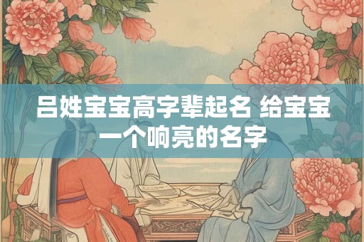 吕姓宝宝高字辈起名 给宝宝一个响亮的名字