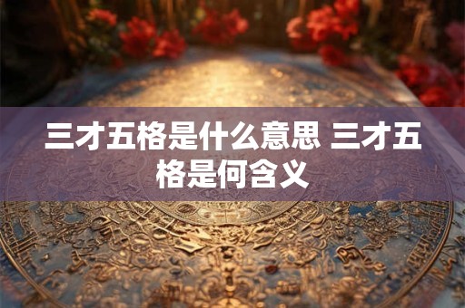 三才五格是什么意思 三才五格是何含义