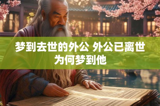梦到去世的外公 外公已离世为何梦到他