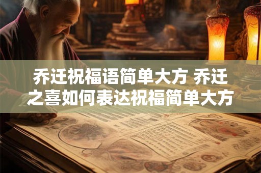 乔迁祝福语简单大方 乔迁之喜如何表达祝福简单大方