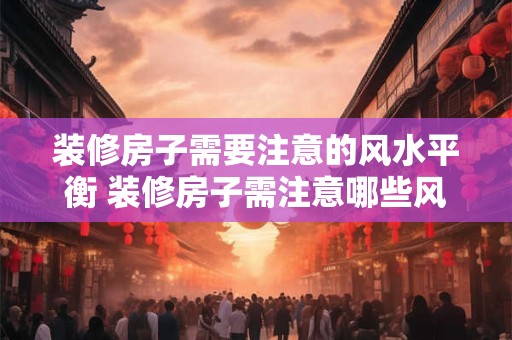 装修房子需要注意的风水平衡 装修房子需注意哪些风水