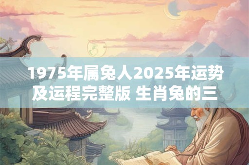 1975年属兔人2025年运势及运程完整版 生肖兔的三合6合