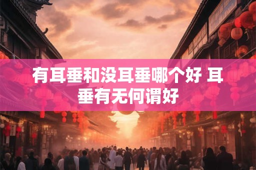 有耳垂和没耳垂哪个好 耳垂有无何谓好
