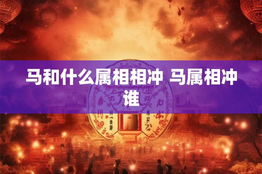 马和什么属相相冲 马属相冲谁