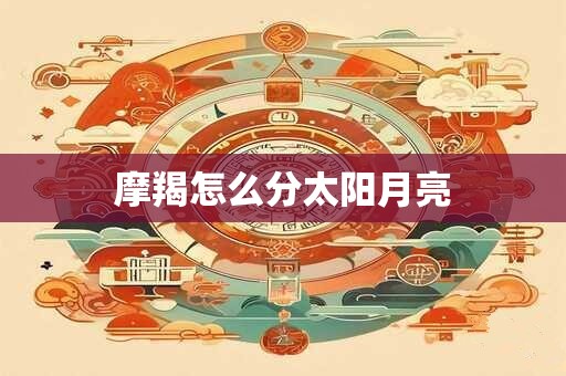 摩羯怎么分太阳月亮 摩羯怎么分太阳月亮