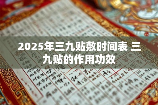 2025年三九贴敷时间表 三九贴的作用功效